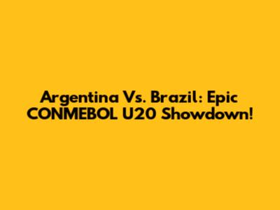 Argentina Vs. Brazil: Epic CONMEBOL U20 Showdown!