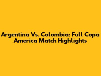 Argentina Vs. Colombia: Full Copa America Match Highlights