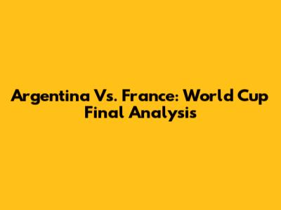 Argentina Vs. France: World Cup Final Analysis
