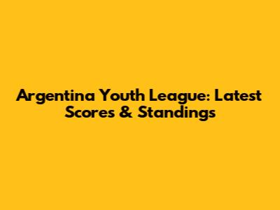Argentina Youth League: Latest Scores & Standings