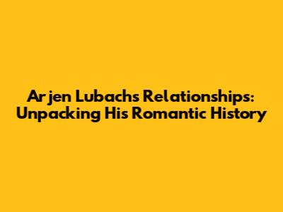 Arjen Lubach's Relationships: Unpacking His Romantic History