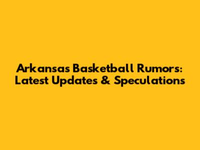 Arkansas Basketball Rumors: Latest Updates & Speculations