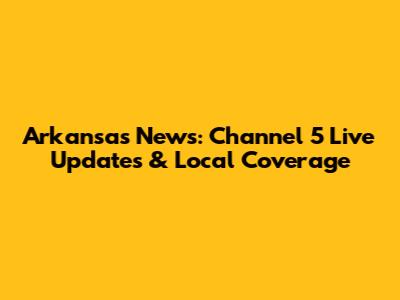 Arkansas News: Channel 5 Live Updates & Local Coverage
