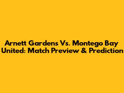 Arnett Gardens Vs. Montego Bay United: Match Preview & Prediction