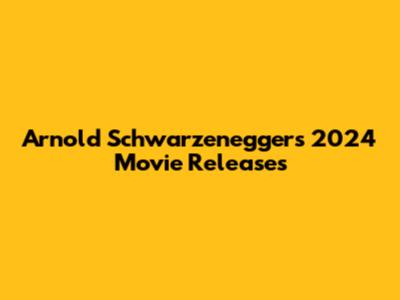 Arnold Schwarzenegger's 2024 Movie Releases