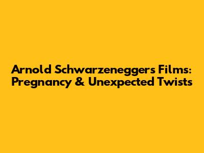 Arnold Schwarzenegger's Films: Pregnancy & Unexpected Twists