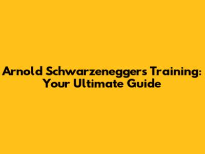 Arnold Schwarzenegger's Training: Your Ultimate Guide