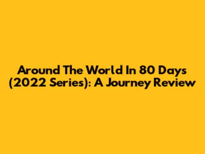 Around The World In 80 Days (2022 Series): A Journey Review