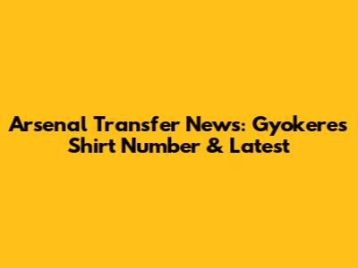 Arsenal Transfer News: Gyokeres Shirt Number & Latest