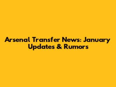 Arsenal Transfer News: January Updates & Rumors