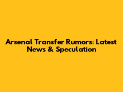 Arsenal Transfer Rumors: Latest News & Speculation