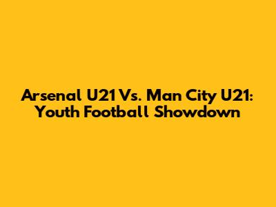 Arsenal U21 Vs. Man City U21: Youth Football Showdown