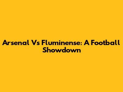 Arsenal Vs Fluminense: A Football Showdown