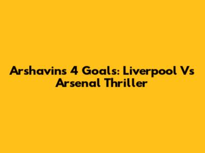 Arshavin's 4 Goals: Liverpool Vs Arsenal Thriller