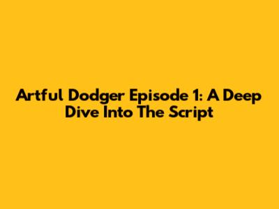 Artful Dodger Episode 1: A Deep Dive Into The Script