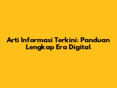 Arti Informasi Terkini: Panduan Lengkap Era Digital