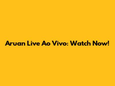 Aruan Live Ao Vivo: Watch Now!