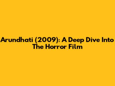 Arundhati (2009): A Deep Dive Into The Horror Film