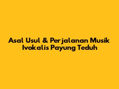 Asal Usul & Perjalanan Musik Ivokalis Payung Teduh