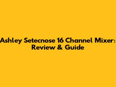 Ashley Setecnose 16 Channel Mixer: Review & Guide