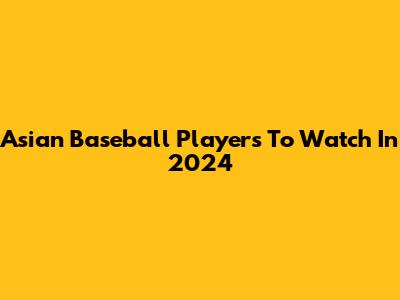 Asian Baseball Players To Watch In 2024