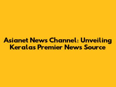Asianet News Channel: Unveiling Kerala's Premier News Source