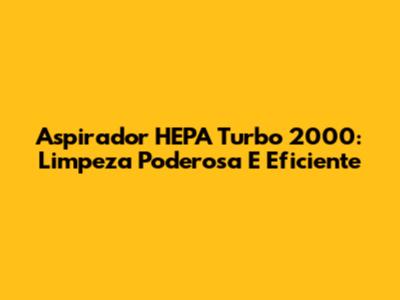 Aspirador HEPA Turbo 2000: Limpeza Poderosa E Eficiente