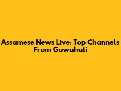 Assamese News Live: Top Channels From Guwahati
