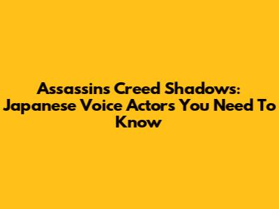 Assassin's Creed Shadows: Japanese Voice Actors You Need To Know