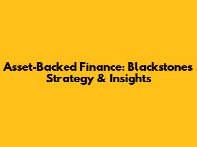 Asset-Backed Finance: Blackstone's Strategy & Insights