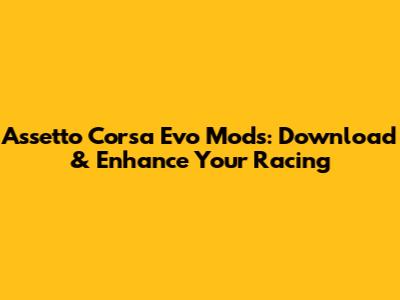 Assetto Corsa Evo Mods: Download & Enhance Your Racing