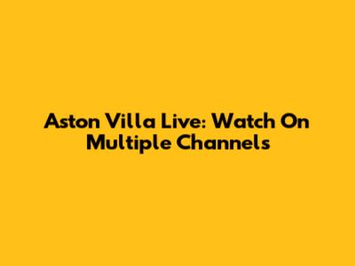 Aston Villa Live: Watch On Multiple Channels