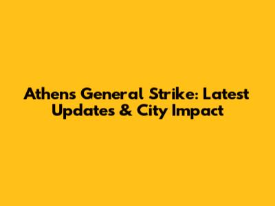 Athens General Strike: Latest Updates & City Impact