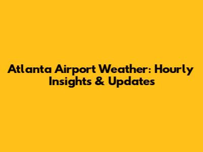 Atlanta Airport Weather: Hourly Insights & Updates