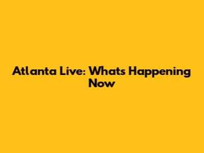 Atlanta Live: What's Happening Now