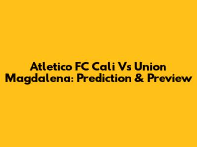 Atletico FC Cali Vs Union Magdalena: Prediction & Preview