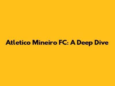 Atletico Mineiro FC: A Deep Dive