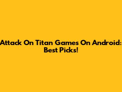 Attack On Titan Games On Android: Best Picks!