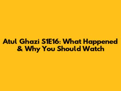 Atul Ghazi S1E16: What Happened & Why You Should Watch