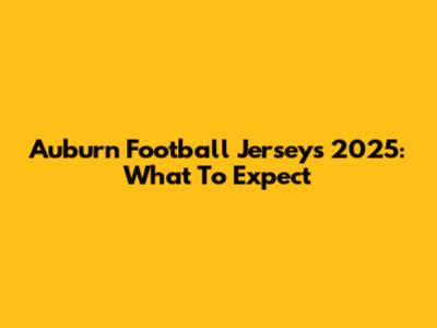 Auburn Football Jerseys 2025: What To Expect