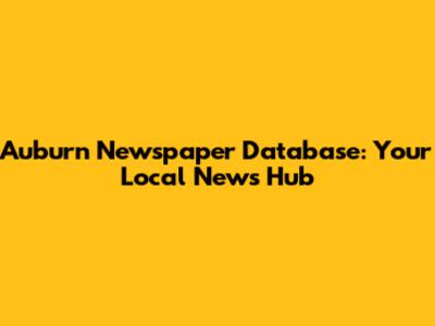 Auburn Newspaper Database: Your Local News Hub