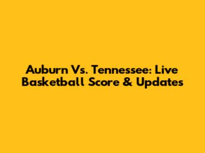 Auburn Vs. Tennessee: Live Basketball Score & Updates