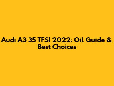 Audi A3 35 TFSI 2022: Oil Guide & Best Choices