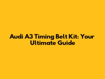 Audi A3 Timing Belt Kit: Your Ultimate Guide