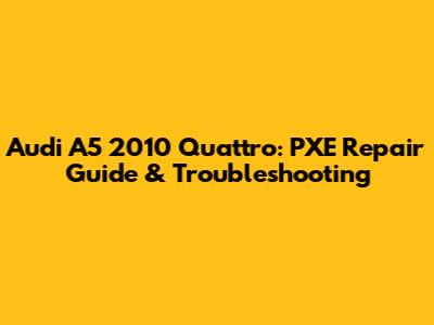 Audi A5 2010 Quattro: PXE Repair Guide & Troubleshooting