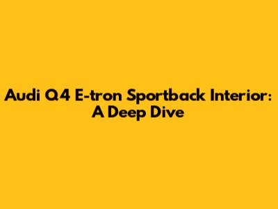 Audi Q4 E-tron Sportback Interior: A Deep Dive
