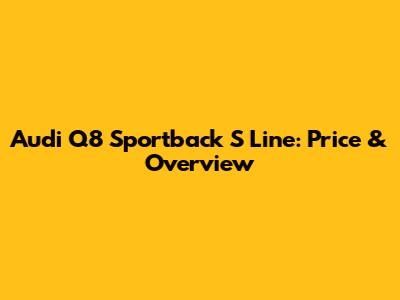 Audi Q8 Sportback S Line: Price & Overview