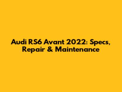 Audi RS6 Avant 2022: Specs, Repair & Maintenance