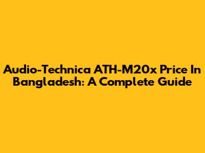 Audio-Technica ATH-M20x Price In Bangladesh: A Complete Guide