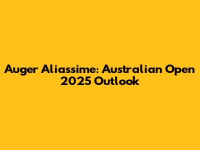 Auger Aliassime: Australian Open 2025 Outlook